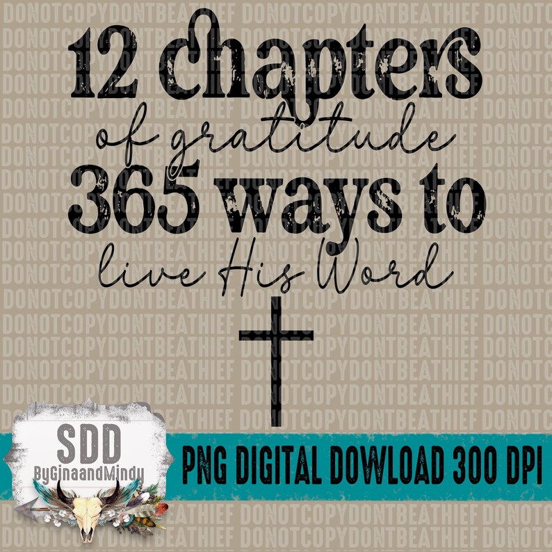 May include: A digital download of a graphic with a distressed black font that reads "12 chapters of gratitude 365 ways to live His Word" with a black cross below the text. The graphic is on a beige background with a teal blue banner at the bottom that reads "PNG DIGITAL DOWNLOAD 300 DPI".