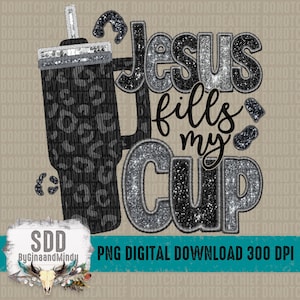 Jesus Fills My Cup PNG |  | Glitter, Sparkle, Embroidery, Sequins, Faith, Leopard | Sublimation Download | Instant Downloadable | DIGITAL