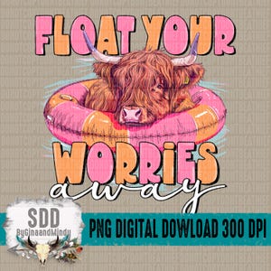 May include: A digital graphic featuring a Highland cow floating in a pink and orange inner tube. The text "FLOAT YOUR WORRIES AWAY" is above and below the cow. The image also includes the text "PNG DIGITAL DOWNLOAD 300 DPI".