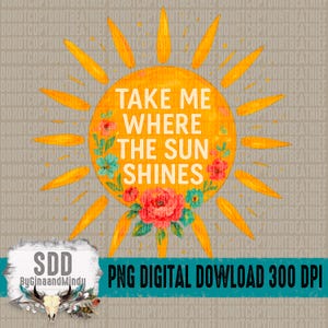 May include: A yellow sun with rays and a floral border around the text "Take me where the sun shines".