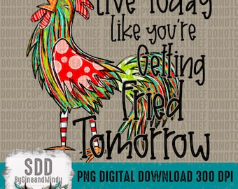 Live Today Like Fried Tomorrow PNG | Chicken, Rooster, Whimsical, Snarky, Snark, Funny | Download | Instant Downloadable | DIGITAL