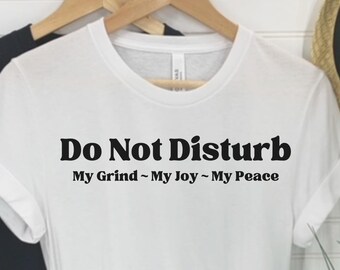 Zen shirt, peaceful shirt, selfcare shirt, selflove shirt, do not disturb tee shirt, my grind tee shirt, my joy tee shirt, peace tee shirt