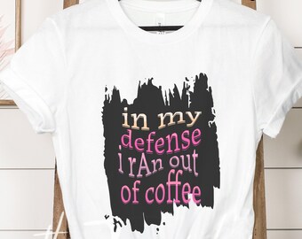 in my defense i ran out of coffee shirt, Coffee Drinker TShirt, Funny Coffee Drinker tshirt, Coffee Drinker Gift, Tshirt for Coffee Lover