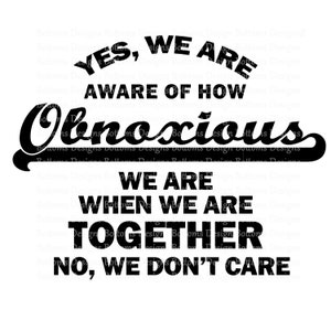 We are aware of how obnoxious we are - We don&#39;t care - Friend Quotes - Sublimation Image - Instant Download - PNG
