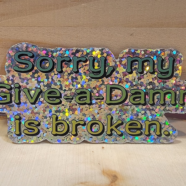 Vinyl Sticker, Sorry, My Give-A-Damn Is Broken Glitter. Funny, Sarcastic Sticker, Gift. Shiny, Metallic, Diswasher Safe