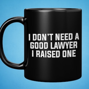 I Don&#39;t Need A Good Lawyer I Raised One Mug, Lawyer Graduation Gift, Law School For Him, Lawyer Gift ,Lawyer Coffee Mug ,Funny Lawyer Gift