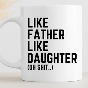 May include: White ceramic coffee mug with black text that reads "Like Father Like Daughter (Oh Shit...)"