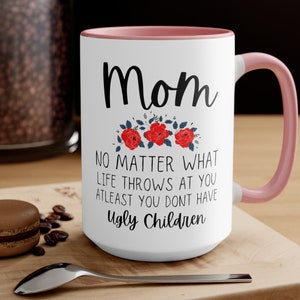 Mom No Matter What Life Throws At You Mug, At Least You Don&#39;t Have Ugly Children Mug, Funny Mother&#39;s Day Gift Funny Mom Mug,  Christmas Gift