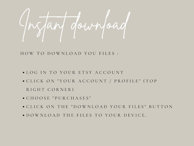 May include: A beige background with white text that reads "Instant download." Below, instructions on how to download files from Etsy are listed in bullet points. The text includes steps like logging in, choosing purchases, and downloading files.