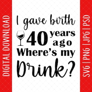 I Gave Birth 40 Years Ago Where's My Drink Svg, Png, Jpg, Psd Digital Download - 40th Birthday Gifts For Mom, 40th Birthday Svg, 40th Svg