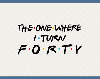 The One Where I Turn Forty Digital Download - 40th Birthday Gifts For Woman, 40th Birthday Svg, 40 Birthday Svg, 40th Birthday Decorations