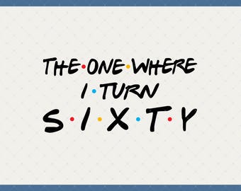 The One Where I Turn Sixty Digital Download - 60th Birthday Gifts For Men Women, 60th Birthday Decor Shirt Svg, 60th Birthday Decorations