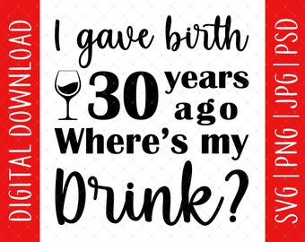 I Gave Birth 30 Years Ago Where&#39;s My Drink Svg, Png, Jpg, Psd Digital Download - 30th Birthday Gift For Woman, 30th Birthday Card Poster Svg