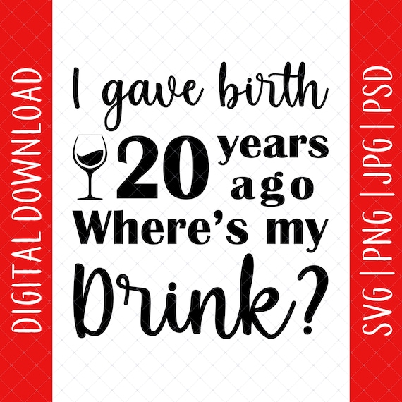 Png Jpg I Gave Birth 20 Years Ago Where's My Drink Svg Psd Digital Download 20th Birthday Svg 20th Birthday Gifts For Mom From Daughter