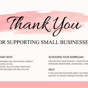 May include: A pink watercolor background with the text "Thank You" in black cursive lettering. The text "FOR SUPPORTING SMALL BUSINESSES!" is below the watercolor. The text "IMPORTANT NOTE" is in black text with a bullet point list of information about the digital artwork. The text "ACCESSING YOUR DOWNLOAD" is in black text with a bullet point list of instructions on how to access the download. The text "HELP" is in black text with a bullet point list of information about contacting the seller.