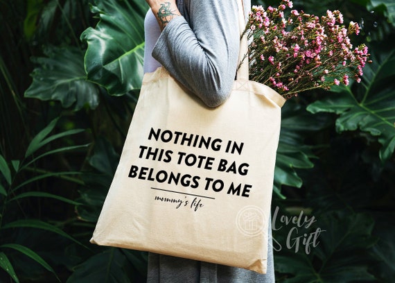 Mothers day gift,mothers day tote bag,nothing in this bag belongs to me,gift for mom,funny mothers day gift,funny mom gift,mom tote bag