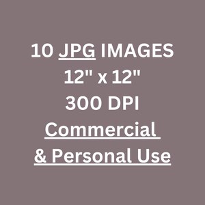 May include: Text graphic on a gray background that reads "10 JPG IMAGES 12" x 12" 300 DPI Commercial & Personal Use"