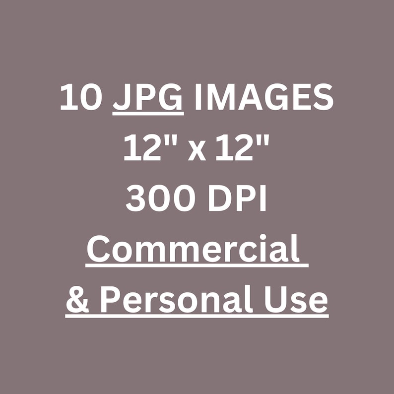May include: Text graphic on a gray background that reads "10 JPG IMAGES 12" x 12" 300 DPI Commercial & Personal Use"