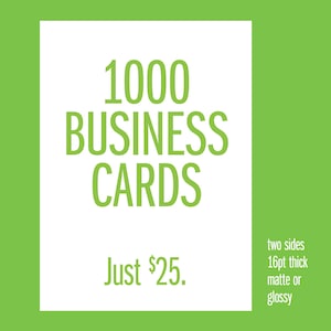 May include: A white rectangular graphic on a green background displays the text "1000 BUSINESS CARDS" in green. Below, the text "Just $25." is visible. Additional text on the right side reads "two sides, 16pt thick, matte or glossy."