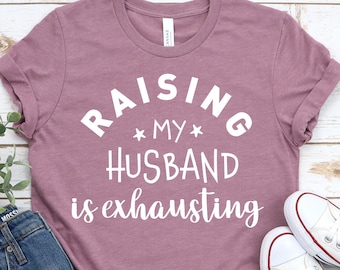 Funny Wife Shirt: Raising My Husband Is Exhausting, Sarcastic Tee