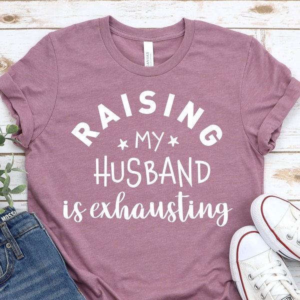 Raising My Husband Is Exhausting Shirt,Funny Couples Shirt,Funny Sarcastic Shirt,Wife Gift Shirt,Shirt for Wife,Funny Tee For Wife,Marriage