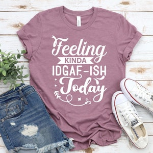Feeling Kinda IDGAF-ish Today Shirt,Womens Funny Shirt,Womens Fitness Shirt,Shirts With Sayings,Funny Mom Tops, Womens Funny Tees