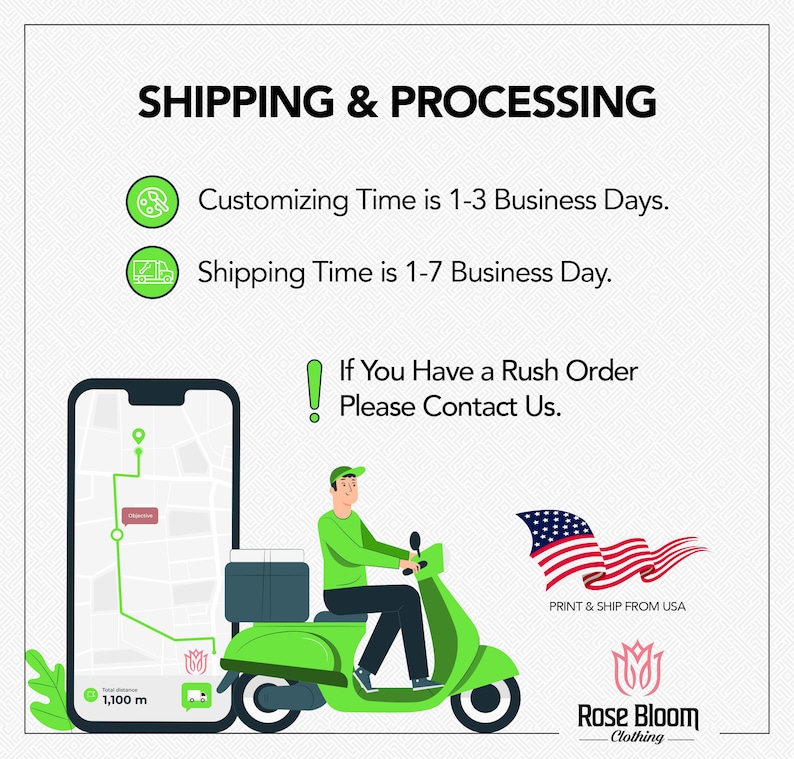 May include: Illustration of a green scooter with a delivery driver on it. The scooter is delivering a package to a location shown on a mobile phone. The text on the image reads "Shipping & Processing", "Customizing Time is 1-3 Business Days", "Shipping Time is 1-7 Business Day", "If You Have a Rush Order Please Contact Us", "Print & Ship From USA", and "Rose Bloom Clothing".