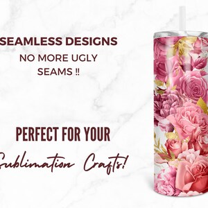 May include: A white tumbler with a pink and gold floral pattern. The tumbler has a straw and says "Seamless Designs No More Ugly Seams!! Perfect For Your Sublimation Crafts!"