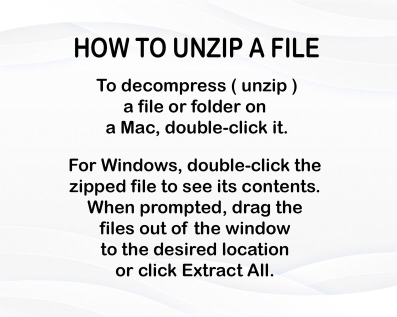 May include: A text-based guide on how to unzip a file on a Mac or Windows computer. The instructions explain how to double-click the file to unzip it on a Mac and how to double-click the file to see its contents on Windows. It also explains how to drag the files out of the window to the desired location or click Extract All.