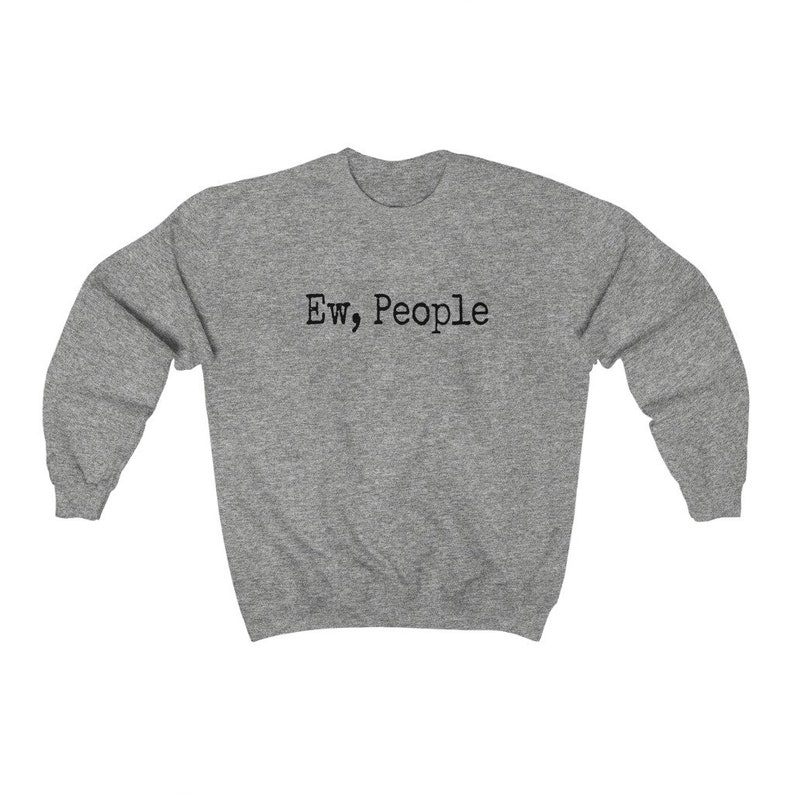 May include: A heather gray sweatshirt with the text "Ew, People" printed in black. The sweatshirt has a crew neck and long sleeves. The text is centered on the chest.