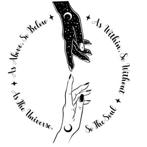 May include: Black and white illustration featuring two hands reaching towards each other. One hand is detailed with stars and a crescent moon, the other with a crescent moon and long nails. Text encircles the hands: "As Above, So Below, As Within, So Without, As The Universe, So The Soul."