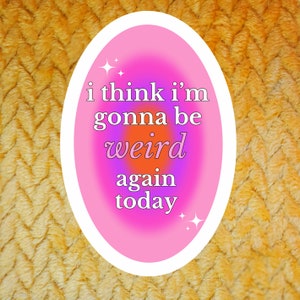 May include: Pink oval sticker with a gradient background and white text that reads "i think i'm gonna be weird again today".