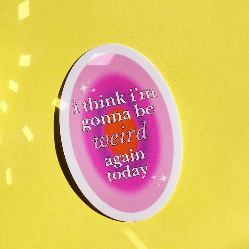 May include: A pink and orange oval sticker with the text "i think i'm gonna be weird again today" in white text.