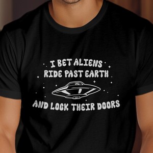 I Bet Aliens Ride Past Earth And Lock Their Doors T-Shirt, Funny Aliens Shirt, Funny UFO Shirt, Sarcastic UFO Shirt, Flying Saucer T-Shirt