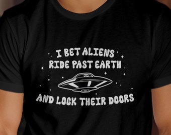 I Bet Aliens Ride Past Earth And Lock Their Doors T-Shirt, Funny Aliens Shirt, Funny UFO Shirt, Sarcastic UFO Shirt, Flying Saucer T-Shirt