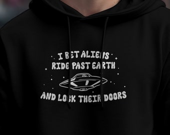 I Bet Aliens Ride Past Earth And Lock Their Doors Hoodie, Funny Aliens Shirt, Funny UFO Hoodie, Sarcastic UFO Hoodie, Flying Saucer Hoodie