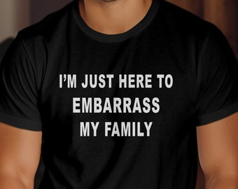 I'm Just Here to Embarrass My Family T-Shirt, Funny T-Shirt for Family Gatherings, Funny Gift for Brother or Sister, Funny Holiday T-Shirt