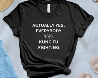 Actually Yes Everybody Was Kung Fu Fighting Shirt, Funny and Sarcastic Shirt, Funny Kung Fu Shirt, Rebel Shirt, Counter Culture T-shirt