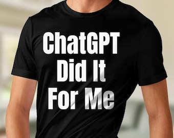 ChatGPT T-Shirt, ChatGPT Did It For Me, Open AI ChatGPT Artificial Intelligence Chatbot, Funny ChatGPT Gift, Web Developer Gift, Techy Shirt