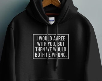 I Would Agree With You, But Then We Would Both Be Wrong Hoodie, I Never Argue, I Don't Argue, Sarcastic I'm Right Sweatshirt, Funny Hoodie