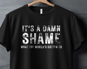 It's a Damn Shame Shirt, It's a Damn Shame What the World's Gotten To T-Shirt, Rich Men North of Richmond T-Shirt, Distressed and Faded Tee