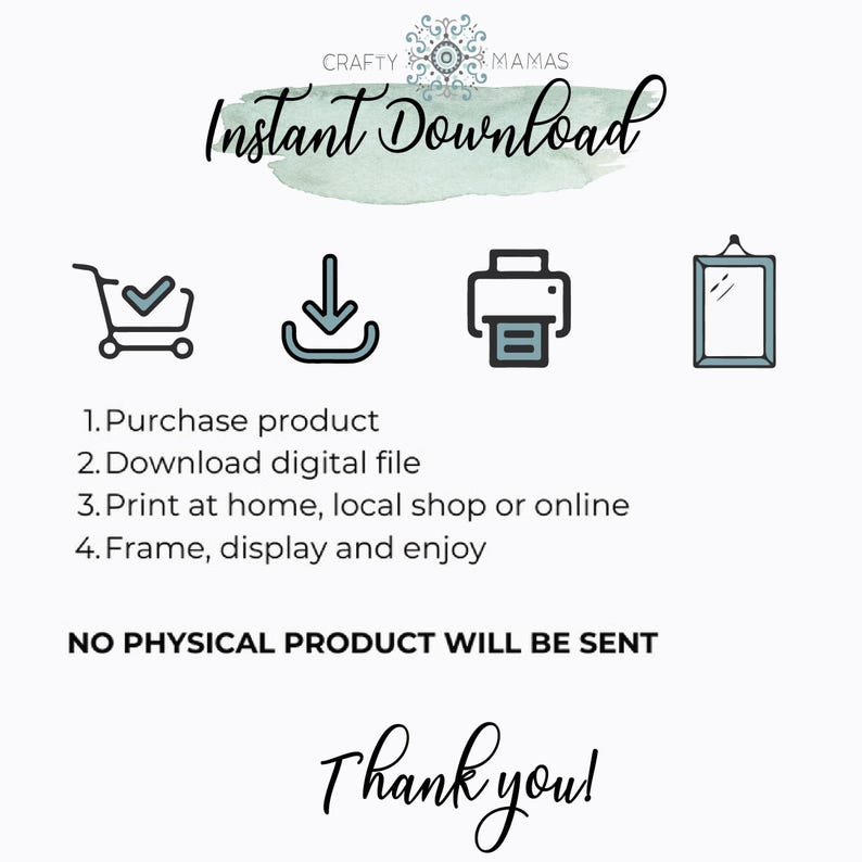 May include: An image with the text "Instant Download" and instructions for purchasing, downloading, printing, and framing a digital file. The image includes icons of a shopping cart, a download arrow, a printer, and a framed picture. The text "Thank you!" is also included.