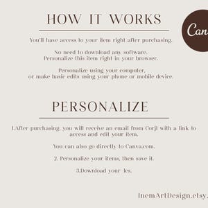 May include: How it works: You'll have access to your item right after purchasing. No need to download any software. Personalize this item right in your browser. Personalize using your computer or make basic edits using your phone or mobile device. Canva. 1. After purchasing, you will receive an email from Corjl with a link to access and edit your item. You can also go directly to Canva.com. 2. Personalize your items, then save it. 3. Download your files. InemArlDesign.etsy.com