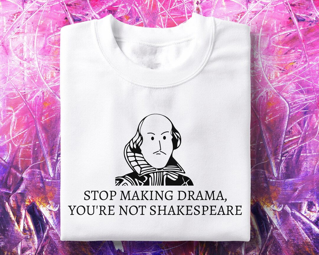 Stop Making Drama You're Not Shakespeare T-shirt: Unisex Ringspun ...