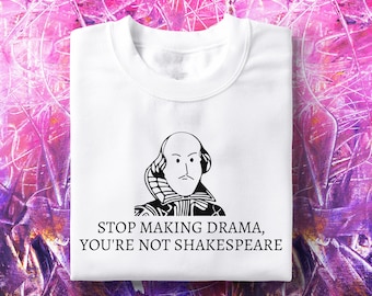 May include: White t-shirt with a black and white illustration of William Shakespeare. The text "STOP MAKING DRAMA, YOU'RE NOT SHAKESPEARE" is printed below the illustration.