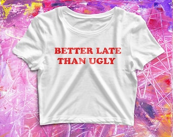 Better Late Than Ugly Tee: Funny Y2K Crop Top