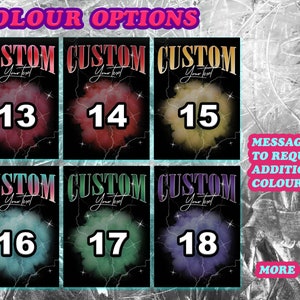 May include: Six different color options for a custom design. Each option has a number from 13 to 18 and the text "CUSTOM" with the words "Your Text" underneath. The background is black with a colorful cloud-like design. The text "MESSAGE TO REQUEST ADDITIONAL COLOURS" is in a white box with a blue border. The text "MORE" is in a pink box with a blue border and an arrow pointing to the right.