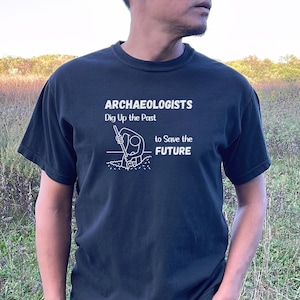 Archaeologists Dig Up the Past to Save the Future, Archaeology T-shirt, Archaeologist Gift, Archaeology Student