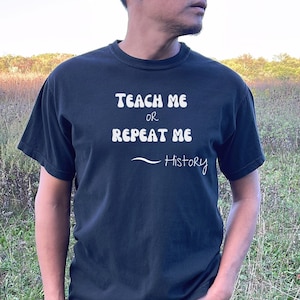 Teach Me or Repeat Me - History, History Teacher, History Professor, History Student, Historian, T-shirt, Gift, History Saying