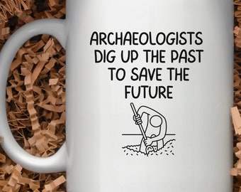 Archaeologists Dig Up the Past to Save the Future, Archaeologist Mug, Archaeology Gift, White Mug